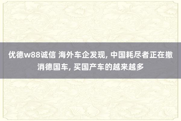 优德w88诚信 海外车企发现, 中国耗尽者正在撤消德国车, 买国产车的越来越多